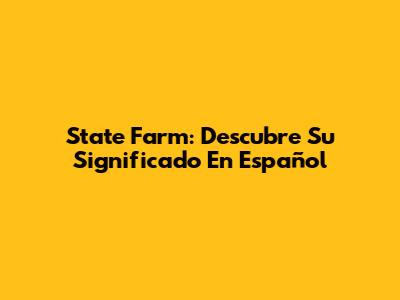 State Farm: Descubre Su Significado En Español