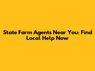 State Farm Agents Near You: Find Local Help Now