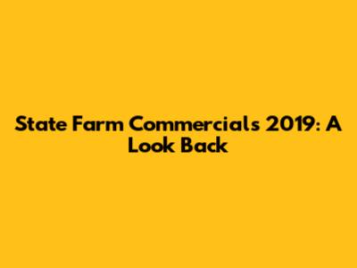 State Farm Commercials 2019: A Look Back