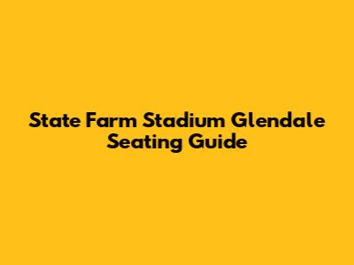 State Farm Stadium Glendale Seating Guide