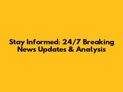Stay Informed: 24/7 Breaking News Updates & Analysis