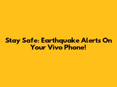Stay Safe: Earthquake Alerts On Your Vivo Phone!