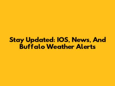 Stay Updated: IOS, News, And Buffalo Weather Alerts