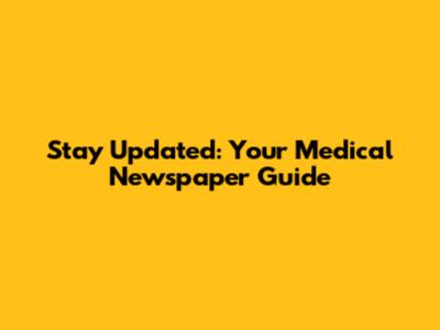 Stay Updated: Your Medical Newspaper Guide