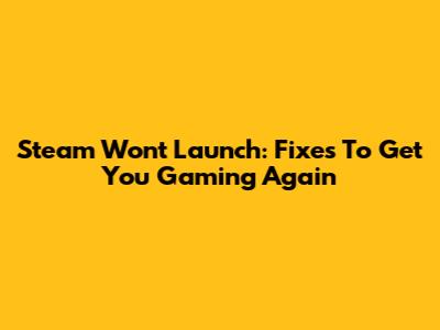 Steam Won't Launch: Fixes To Get You Gaming Again