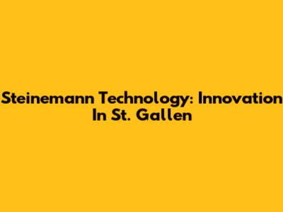Steinemann Technology: Innovation In St. Gallen