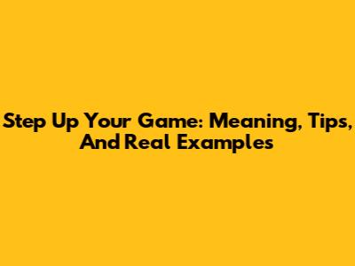 Step Up Your Game: Meaning, Tips, And Real Examples