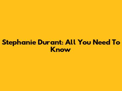 Stephanie Durant: All You Need To Know