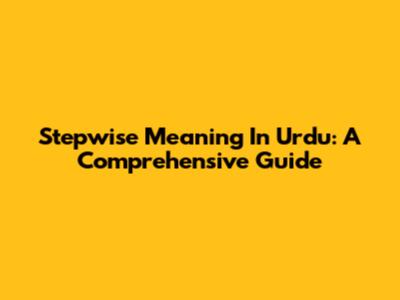 Stepwise Meaning In Urdu: A Comprehensive Guide