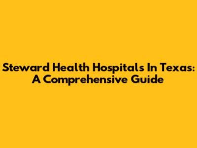 Steward Health Hospitals In Texas: A Comprehensive Guide
