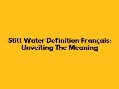 Still Water Definition Français: Unveiling The Meaning