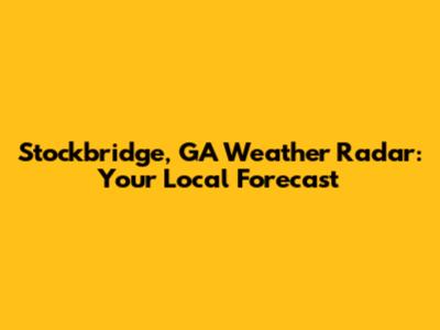 Stockbridge, GA Weather Radar: Your Local Forecast