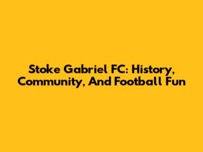 Stoke Gabriel FC: History, Community, And Football Fun