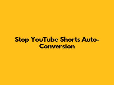 Stop YouTube Shorts Auto-Conversion