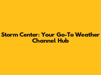 Storm Center: Your Go-To Weather Channel Hub