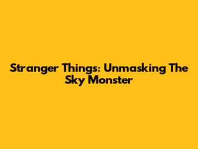 Stranger Things: Unmasking The Sky Monster