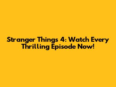 Stranger Things 4: Watch Every Thrilling Episode Now!