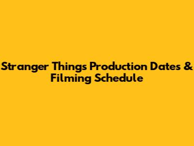 Stranger Things Production Dates & Filming Schedule