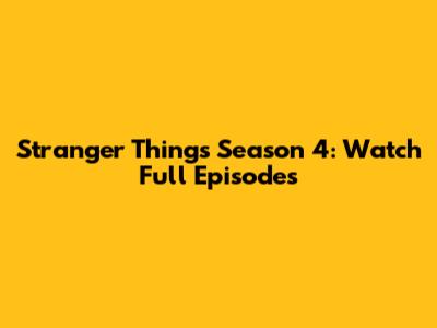 Stranger Things Season 4: Watch Full Episodes