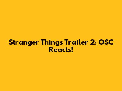 Stranger Things Trailer 2: OSC Reacts!