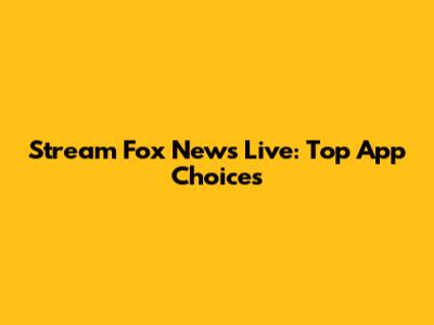 Stream Fox News Live: Top App Choices