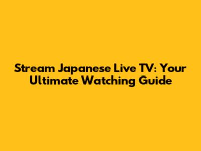 Stream Japanese Live TV: Your Ultimate Watching Guide