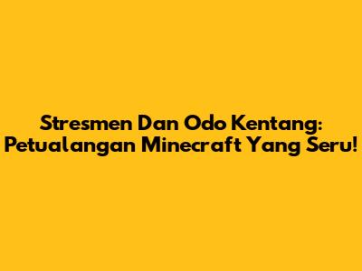 Stresmen Dan Odo Kentang: Petualangan Minecraft Yang Seru!
