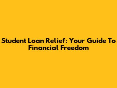 Student Loan Relief: Your Guide To Financial Freedom