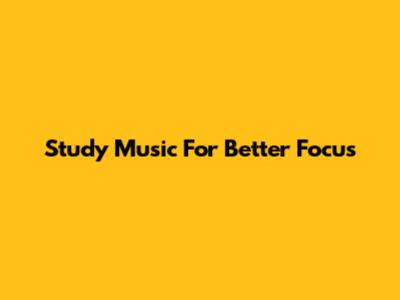 Study Music For Better Focus