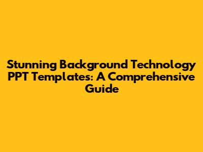Stunning Background Technology PPT Templates: A Comprehensive Guide