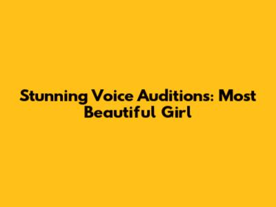 Stunning Voice Auditions: Most Beautiful Girl