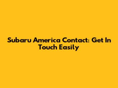 Subaru America Contact: Get In Touch Easily