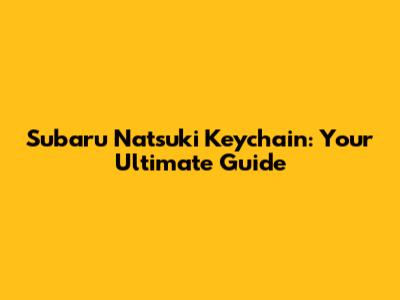 Subaru Natsuki Keychain: Your Ultimate Guide