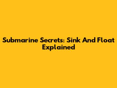 Submarine Secrets: Sink And Float Explained