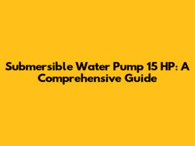 Submersible Water Pump 15 HP: A Comprehensive Guide
