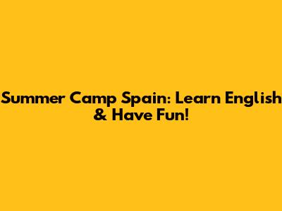 Summer Camp Spain: Learn English & Have Fun!