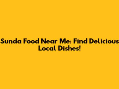 Sunda Food Near Me: Find Delicious Local Dishes!