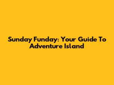 Sunday Funday: Your Guide To Adventure Island