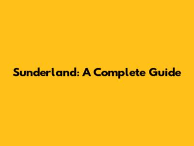 Sunderland: A Complete Guide