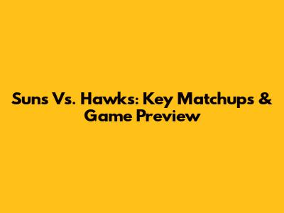 Suns Vs. Hawks: Key Matchups & Game Preview