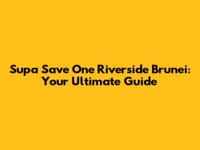 Supa Save One Riverside Brunei: Your Ultimate Guide