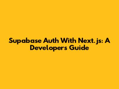 Supabase Auth With Next.js: A Developer's Guide