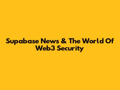 Supabase News & The World Of Web3 Security