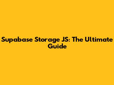 Supabase Storage JS: The Ultimate Guide
