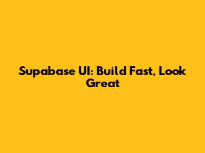 Supabase UI: Build Fast, Look Great