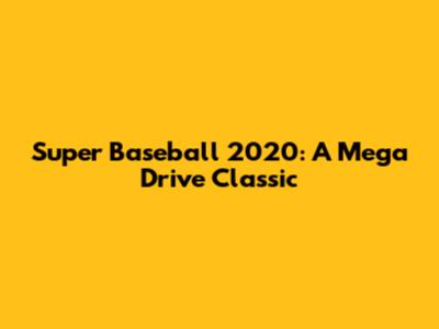 Super Baseball 2020: A Mega Drive Classic