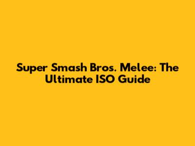 Super Smash Bros. Melee: The Ultimate ISO Guide