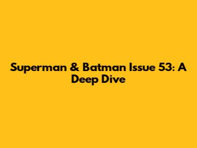 Superman & Batman Issue 53: A Deep Dive