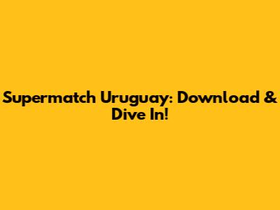 Supermatch Uruguay: Download & Dive In!