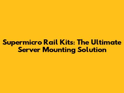 Supermicro Rail Kits: The Ultimate Server Mounting Solution